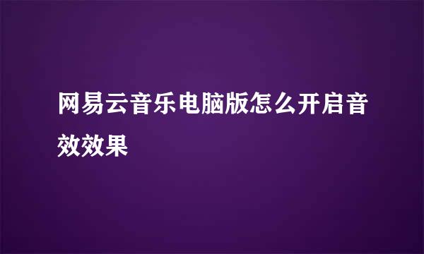 网易云音乐电脑版怎么开启音效效果