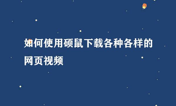 如何使用硕鼠下载各种各样的网页视频