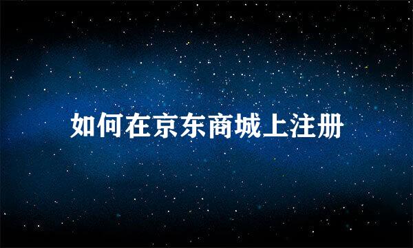 如何在京东商城上注册