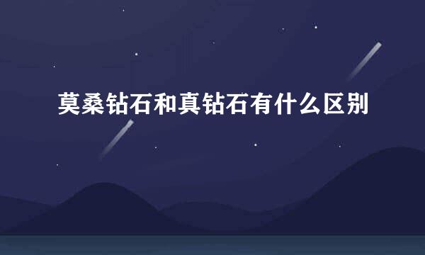 莫桑钻石和真钻石有什么区别