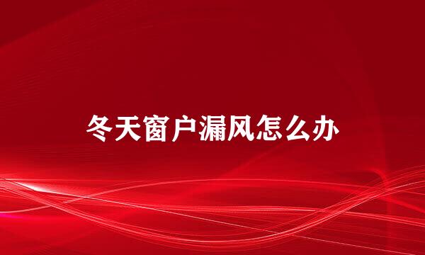 冬天窗户漏风怎么办