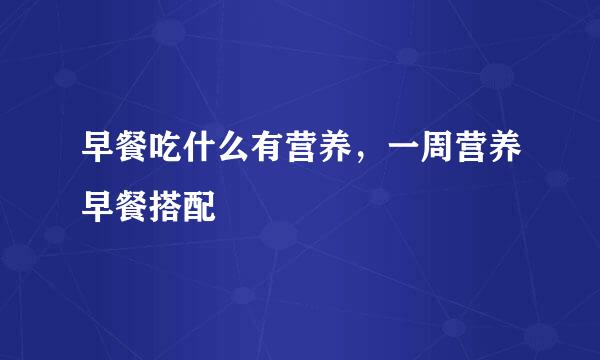 早餐吃什么有营养，一周营养早餐搭配