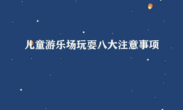 儿童游乐场玩耍八大注意事项