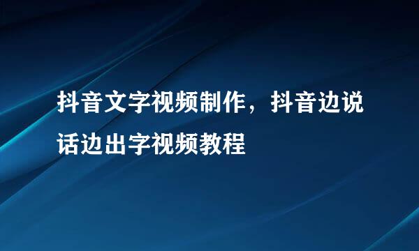 抖音文字视频制作，抖音边说话边出字视频教程