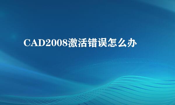 CAD2008激活错误怎么办