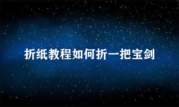 折纸教程如何折一把宝剑