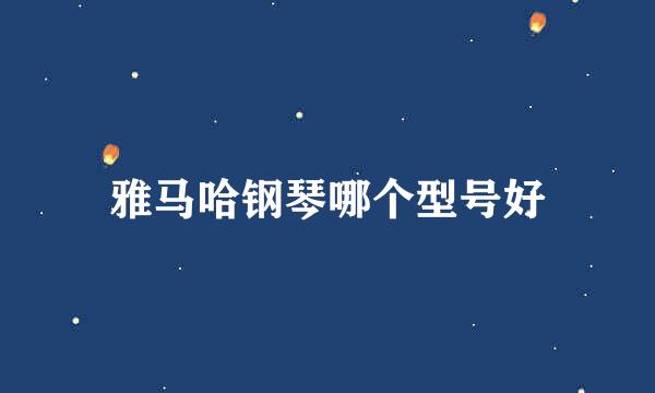 雅马哈钢琴哪个型号好