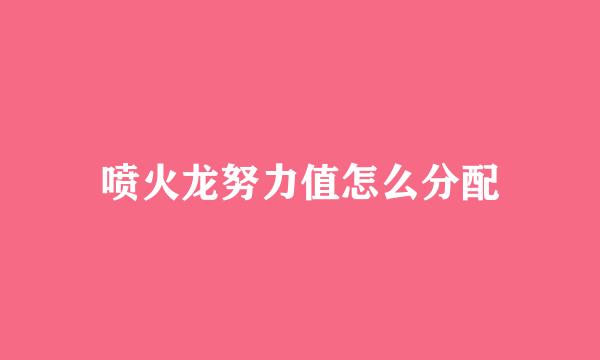 喷火龙努力值怎么分配