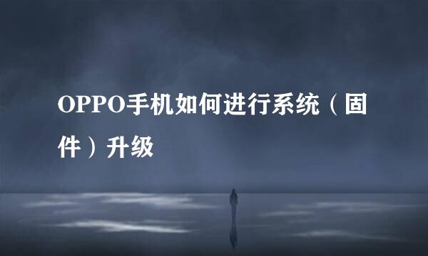OPPO手机如何进行系统（固件）升级