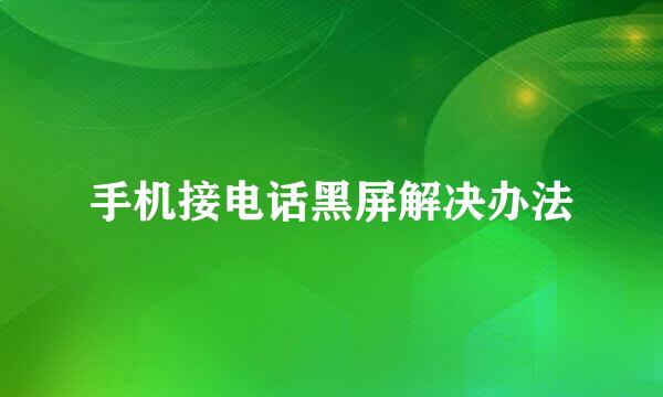手机接电话黑屏解决办法