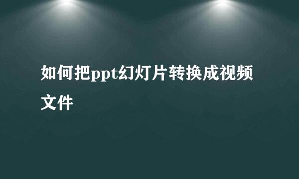 如何把ppt幻灯片转换成视频文件