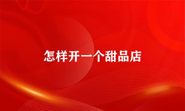 怎样开一个甜品店