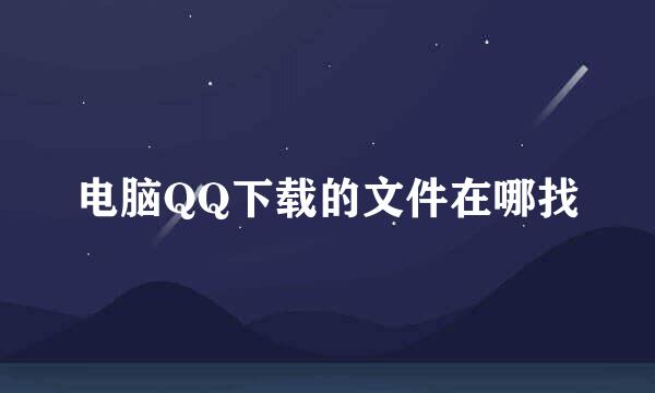电脑QQ下载的文件在哪找