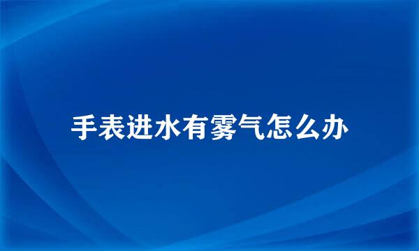 手表进水有雾气怎么办