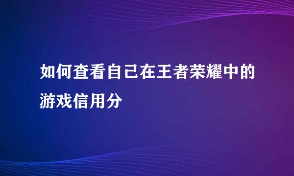 如何查看自己在王者荣耀中的游戏信用分