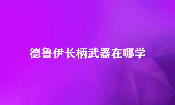德鲁伊长柄武器在哪学