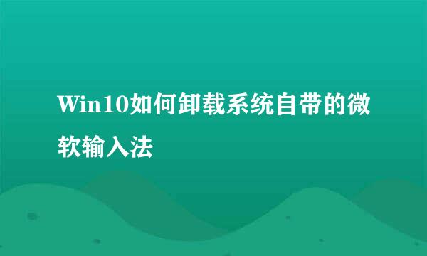 Win10如何卸载系统自带的微软输入法