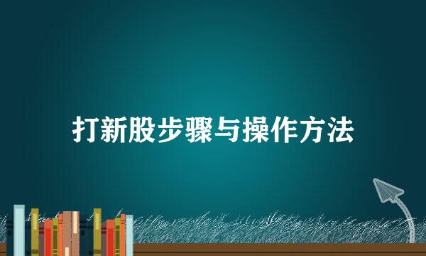 打新股步骤与操作方法