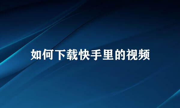 如何下载快手里的视频