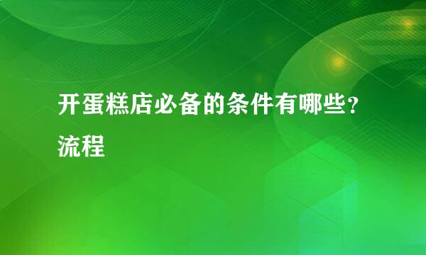 开蛋糕店必备的条件有哪些？流程