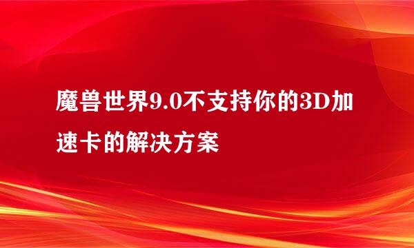 魔兽世界9.0不支持你的3D加速卡的解决方案