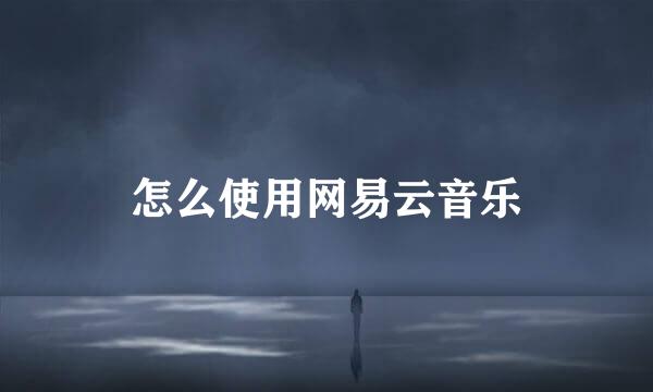 怎么使用网易云音乐