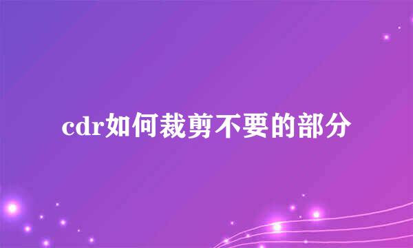 cdr如何裁剪不要的部分