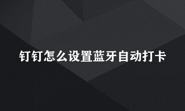 钉钉怎么设置蓝牙自动打卡