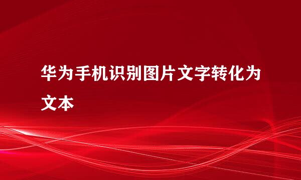 华为手机识别图片文字转化为文本