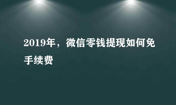 2019年，微信零钱提现如何免手续费
