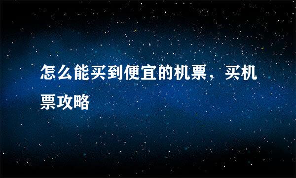 怎么能买到便宜的机票，买机票攻略