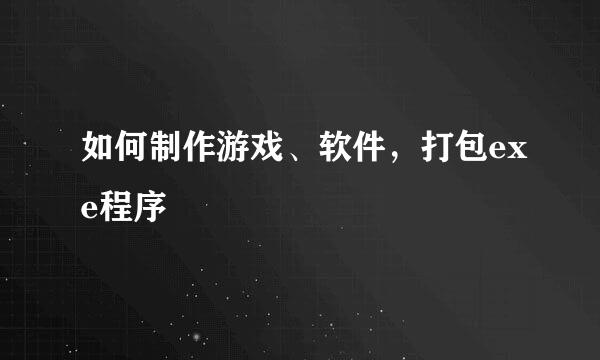 如何制作游戏、软件，打包exe程序