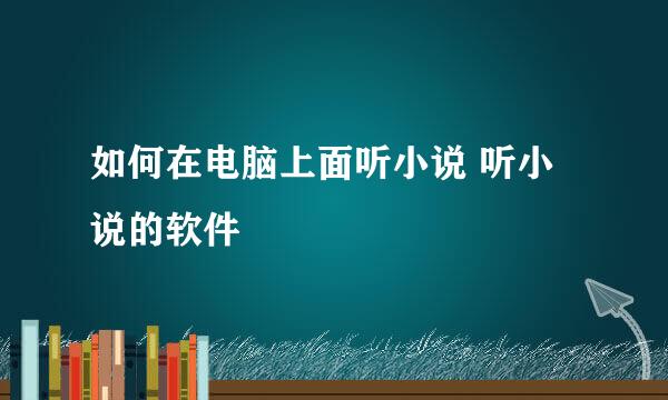 如何在电脑上面听小说 听小说的软件