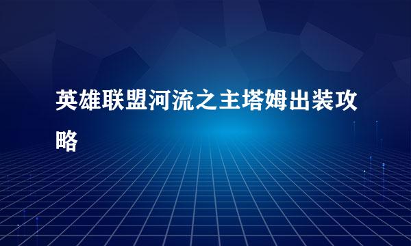 英雄联盟河流之主塔姆出装攻略