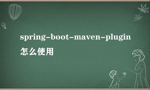 spring-boot-maven-plugin怎么使用