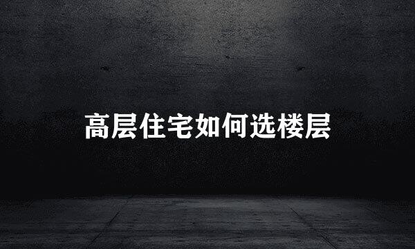高层住宅如何选楼层