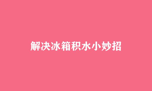 解决冰箱积水小妙招