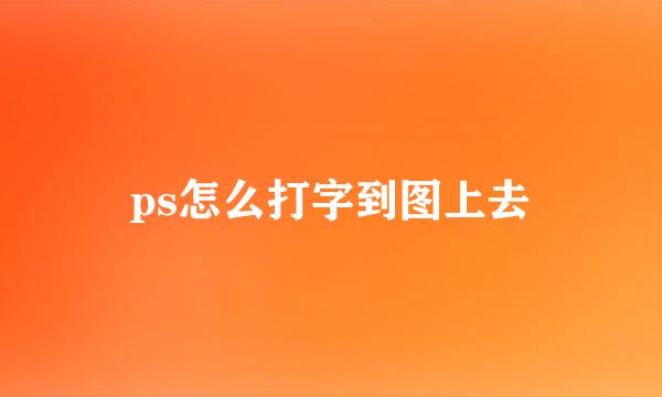 ps怎么打字到图上去