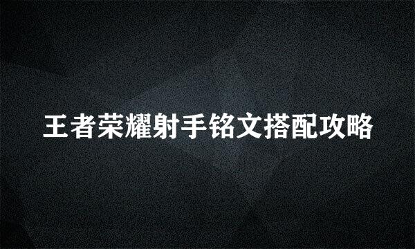 王者荣耀射手铭文搭配攻略