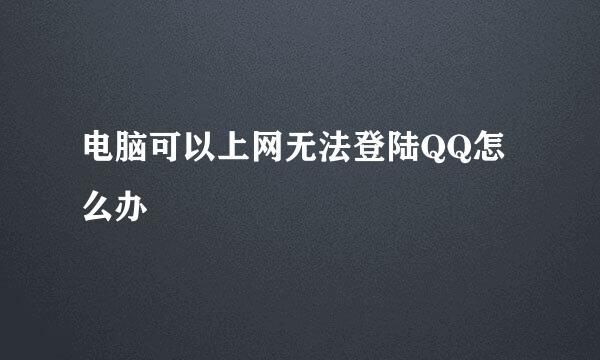 电脑可以上网无法登陆QQ怎么办