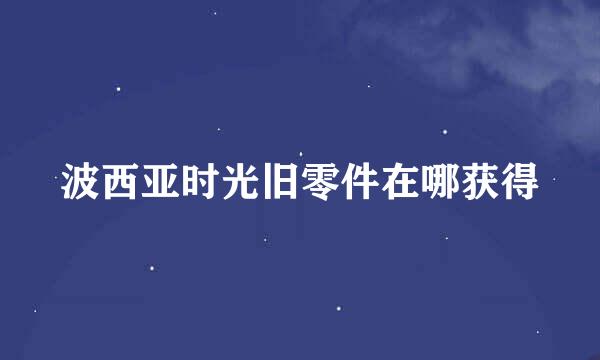 波西亚时光旧零件在哪获得