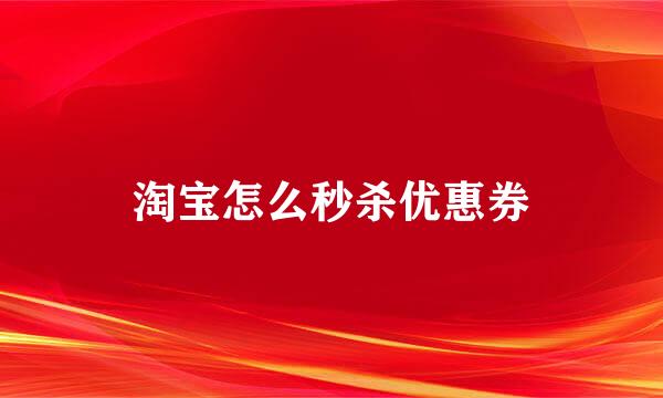 淘宝怎么秒杀优惠券