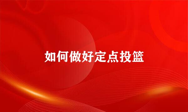 如何做好定点投篮