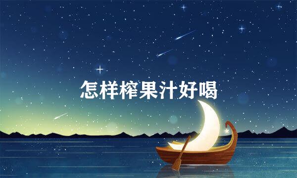 怎样榨果汁好喝