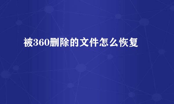 被360删除的文件怎么恢复