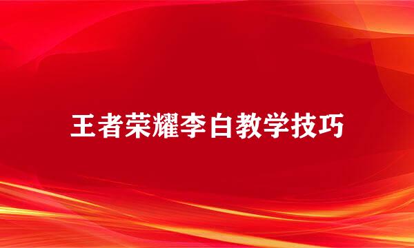 王者荣耀李白教学技巧