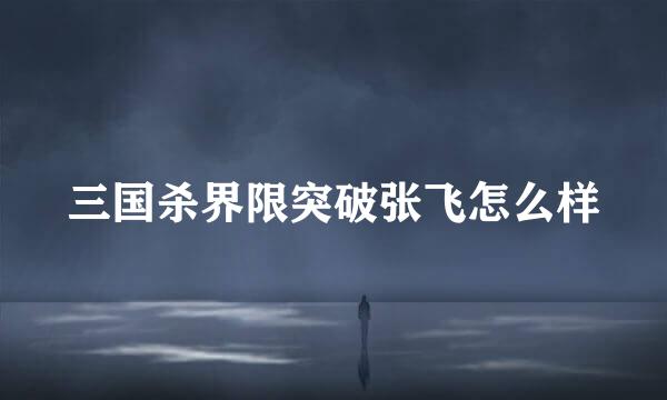 三国杀界限突破张飞怎么样
