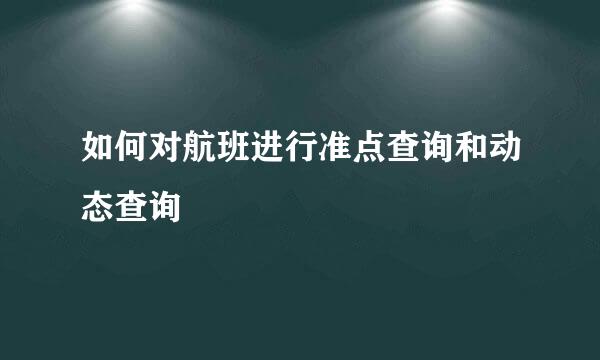 如何对航班进行准点查询和动态查询