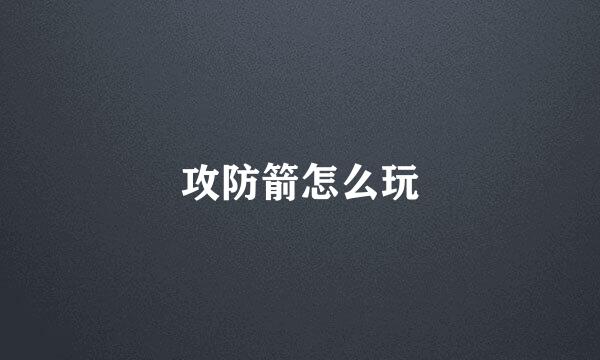 攻防箭怎么玩