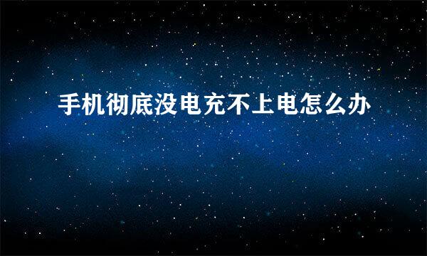 手机彻底没电充不上电怎么办